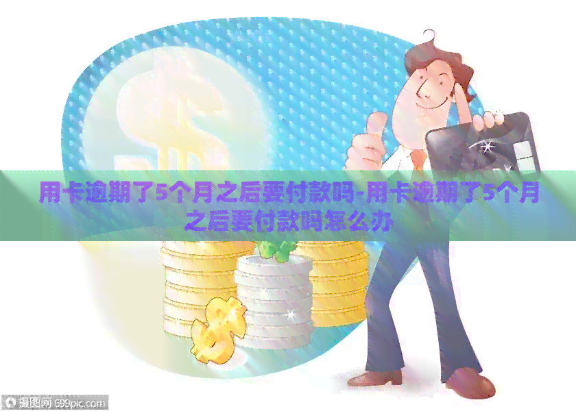 用卡逾期了5个月之后要付款吗-用卡逾期了5个月之后要付款吗怎么办