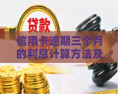 信用卡逾期三个月的利息计算方法及解析