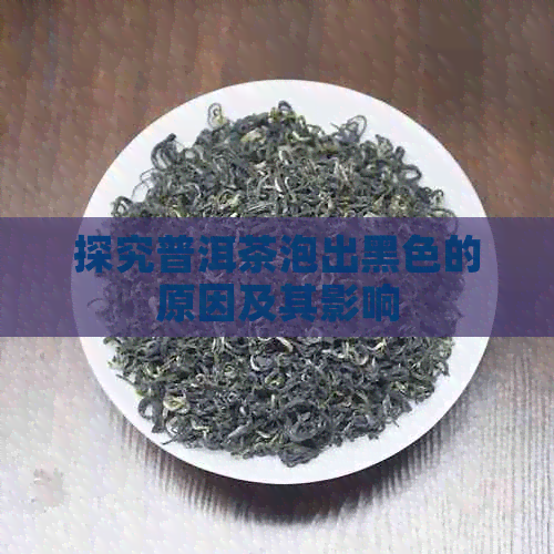 探究普洱茶泡出黑色的原因及其影响