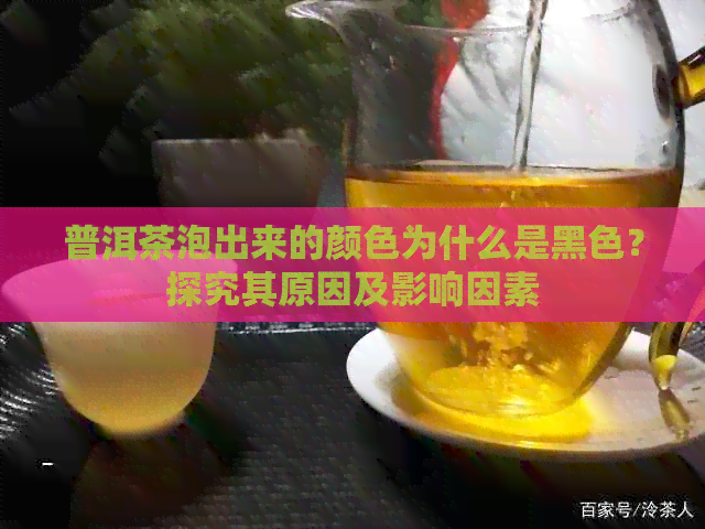 普洱茶泡出来的颜色为什么是黑色？探究其原因及影响因素