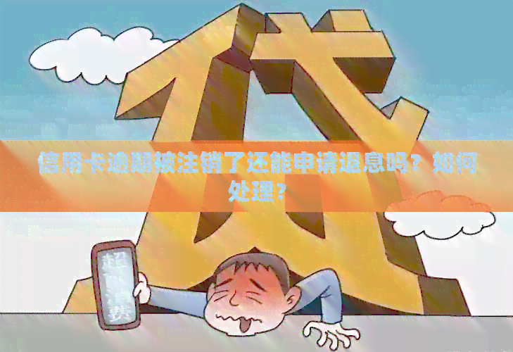 信用卡逾期被注销了还能申请退息吗？如何处理？