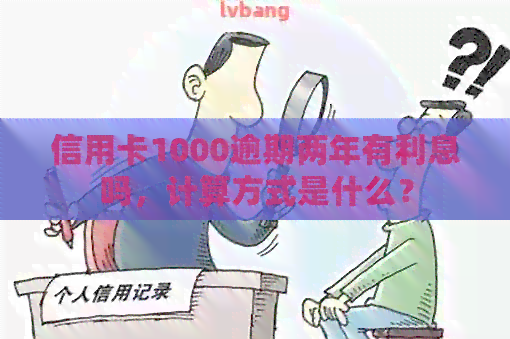 信用卡1000逾期两年有利息吗，计算方式是什么？