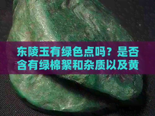 东陵玉有绿色点吗？是否含有绿棉絮和杂质以及黄色的成分？