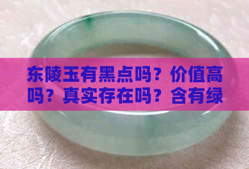 东陵玉有黑点吗？价值高吗？真实存在吗？含有绿色斑点和杂质吗？