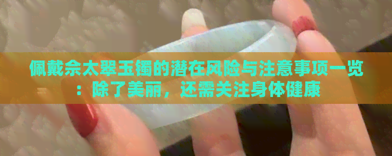 佩戴佘太翠玉镯的潜在风险与注意事项一览：除了美丽，还需关注身体健康