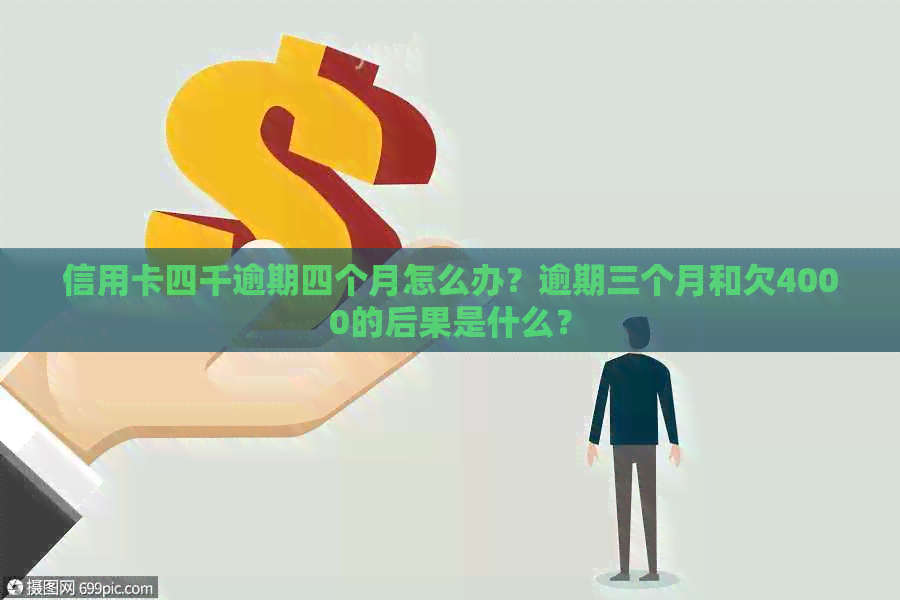 信用卡四千逾期四个月怎么办？逾期三个月和欠4000的后果是什么？