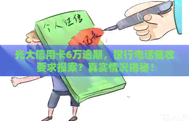 光大信用卡6万逾期，银行电话要求报案？真实情况揭秘！