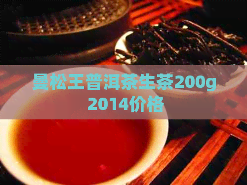 曼松王普洱茶生茶200g 2014价格