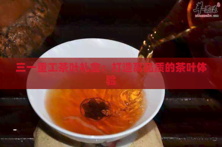 三一重工茶叶礼盒：打造高品质的茶叶体验