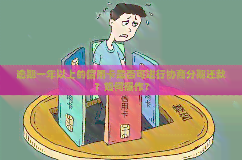 逾期一年以上的信用卡是否可进行协商分期还款？如何操作？