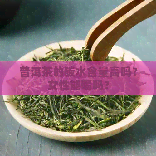 普洱茶的碳水含量高吗？女性能喝吗？