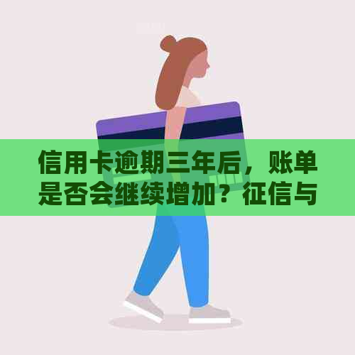 信用卡逾期三年后，账单是否会继续增加？与信用有何影响？