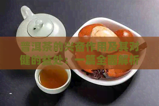 普洱茶的兴奋作用及其对健的益处：一篇全面解析普洱茶的研究文章