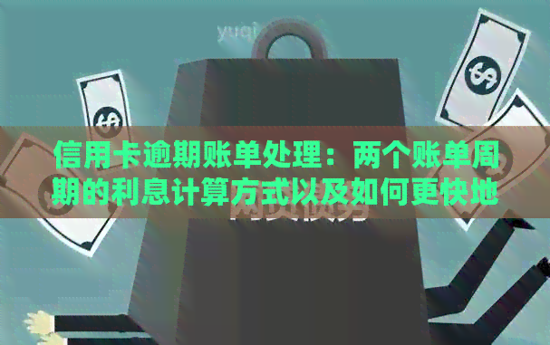 信用卡逾期账单处理：两个账单周期的利息计算方式以及如何更快地偿还债务？