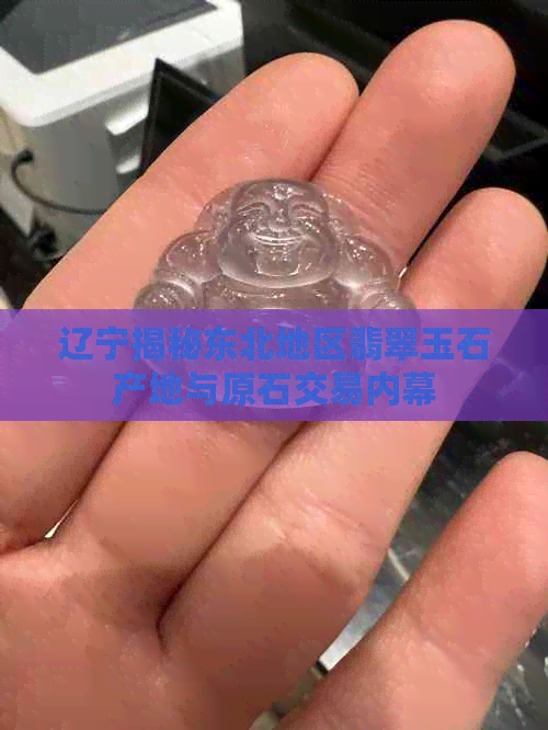 辽宁揭秘东北地区翡翠玉石产地与原石交易内幕