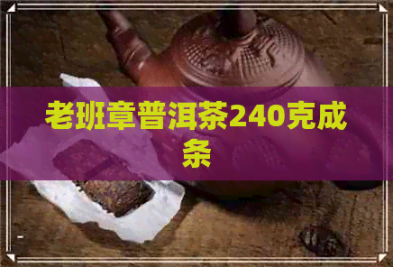 老班章普洱茶240克成条