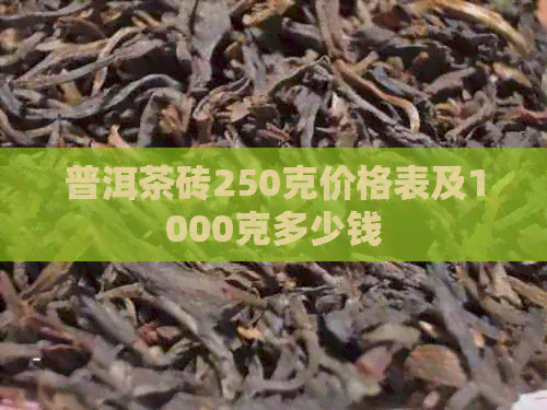 普洱茶砖250克价格表及1000克多少钱