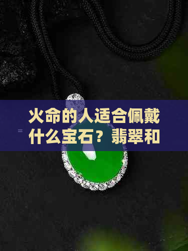 火命的人适合佩戴什么宝石？翡翠和玉石是更佳选择之一