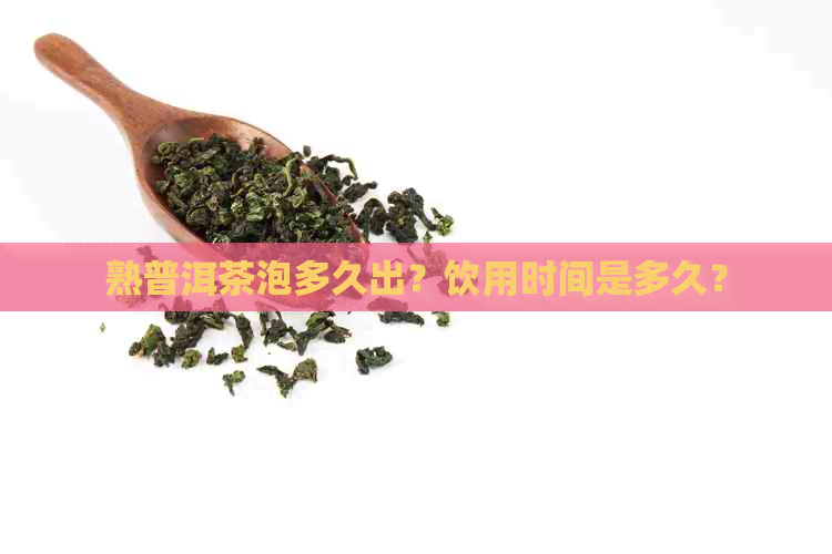 熟普洱茶泡多久出？饮用时间是多久？