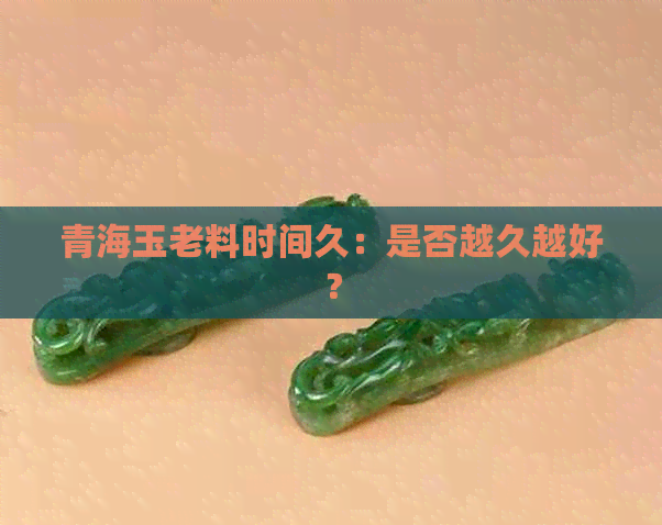 青海玉老料时间久：是否越久越好？