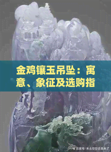 金鸡镶玉吊坠：寓意、象征及选购指南 - 全面了解这一独特饰品的含义与价值