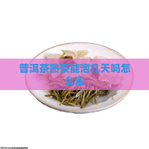 普洱茶熟茶能泡几天吗怎么泡