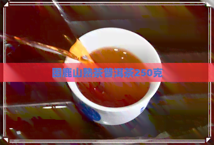 困鹿山熟茶普洱茶250克