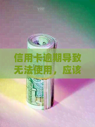 信用卡逾期导致无法使用，应该如何处理？