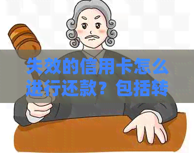 失效的信用卡怎么进行还款？包括转账、给客户以及处理年费和注销等问题。