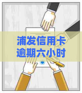 浦发信用卡逾期六小时的应对策略：处理指南与实用资讯