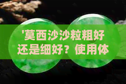 '莫西沙沙粒粗好还是细好？使用体验如何？'