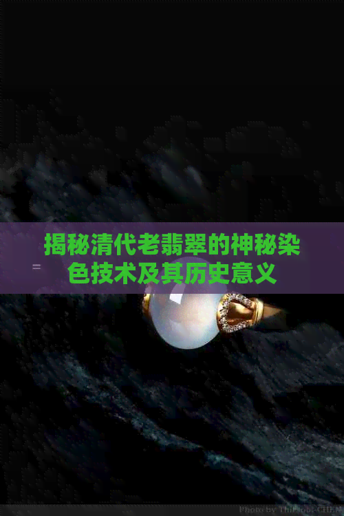 揭秘清代老翡翠的神秘染色技术及其历史意义