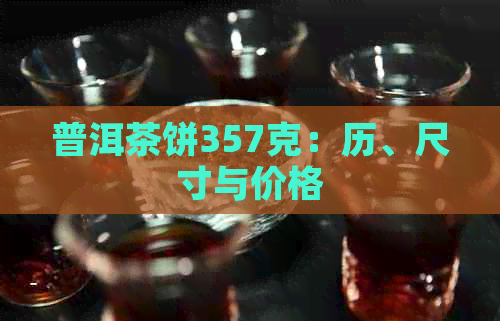 普洱茶饼357克：历、尺寸与价格