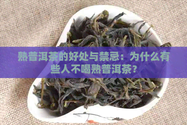 熟普洱茶的好处与禁忌：为什么有些人不喝熟普洱茶？