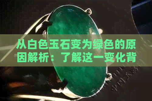 从白色玉石变为绿色的原因解析：了解这一变化背后的科学原理及影响因素