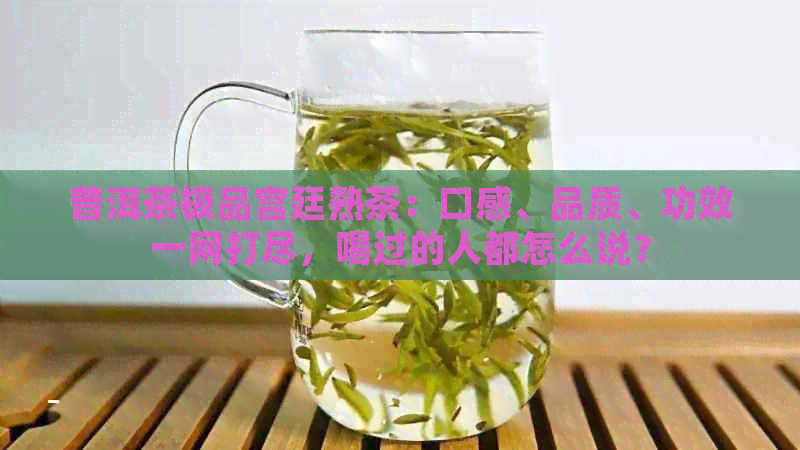 普洱茶极品宫廷熟茶：口感、品质、功效一网打尽，喝过的人都怎么说？