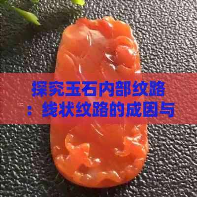 探究玉石内部纹路：线状纹路的成因与意义