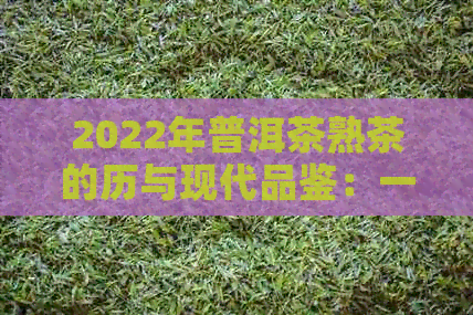 2022年普洱茶熟茶的历与现代品鉴：一款跨越时空的斗记