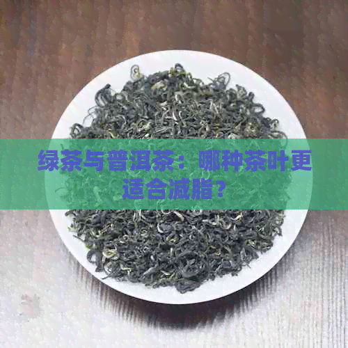 绿茶与普洱茶：哪种茶叶更适合减脂？