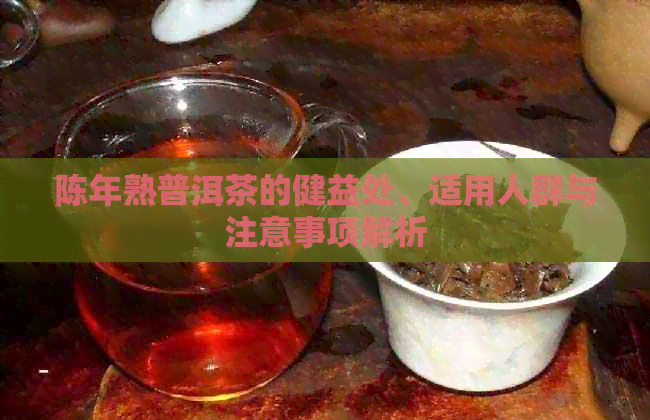 陈年熟普洱茶的健益处、适用人群与注意事项解析