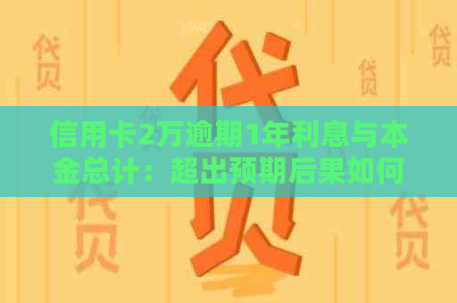 信用卡2万逾期1年利息与本金总计：超出预期后果如何？