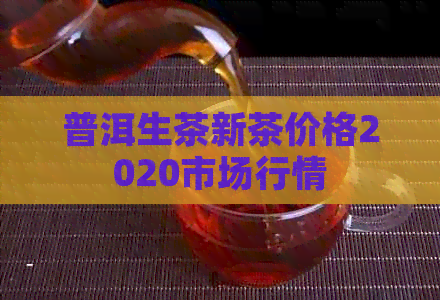 普洱生茶新茶价格2020市场行情