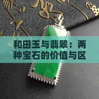 和田玉与翡翠：两种宝石的价值与区别探讨