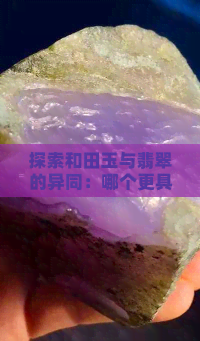 探索和田玉与翡翠的异同：哪个更具价值？