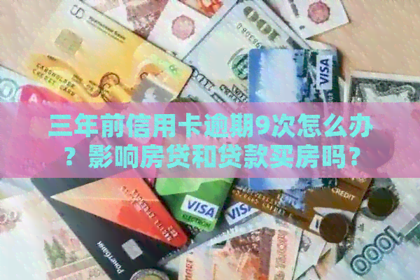 三年前信用卡逾期9次怎么办？影响房贷和贷款买房吗？