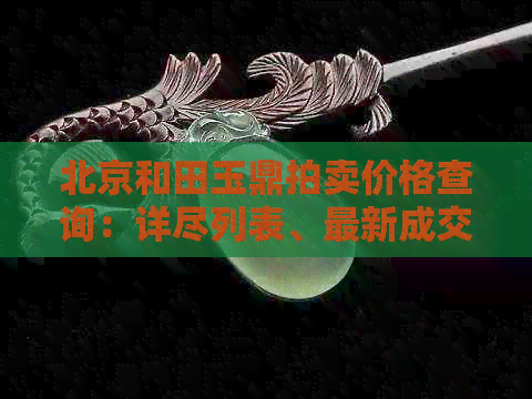 北京和田玉鼎拍卖价格查询：详尽列表、最新成交记录与市场趋势分析