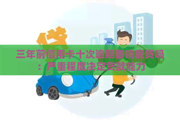 三年前信用卡十次逾期影响房贷吗：严重程度决定贷款能力