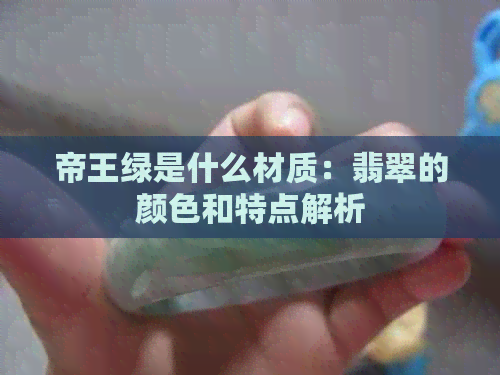 帝王绿是什么材质：翡翠的颜色和特点解析