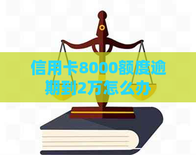 信用卡8000额度逾期到2万怎么办