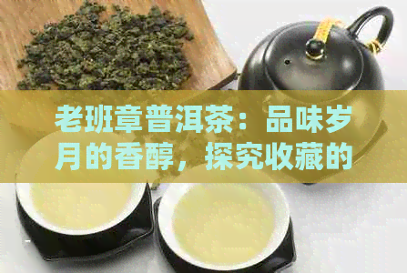 老班章普洱茶：品味岁月的香醇，探究收藏的价值